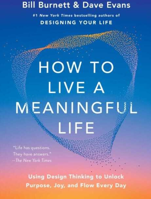 How to Live a Meaningful Life Using Design Thinking to Unlock Purpose, Joy, and Flow Every Day