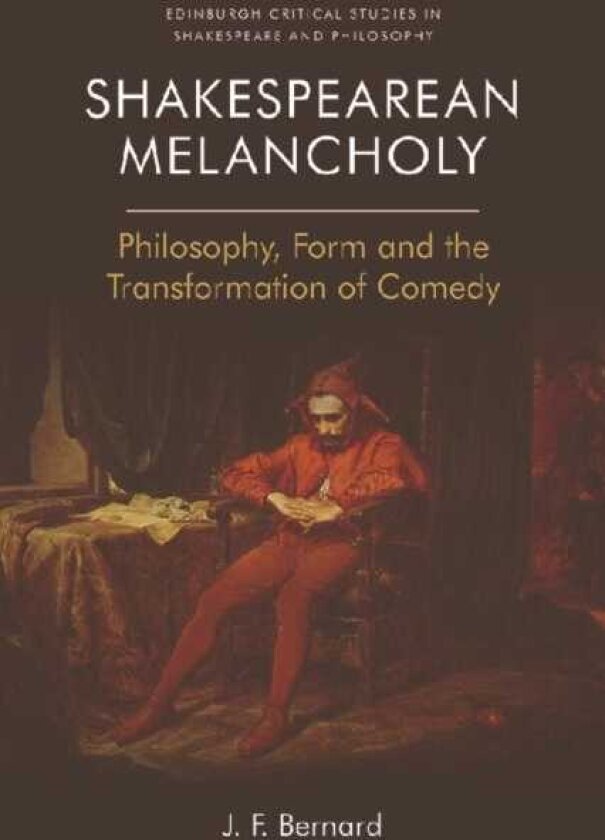 Shakespearean Melancholy Philosophy, Form, and the Transformation of Comedy