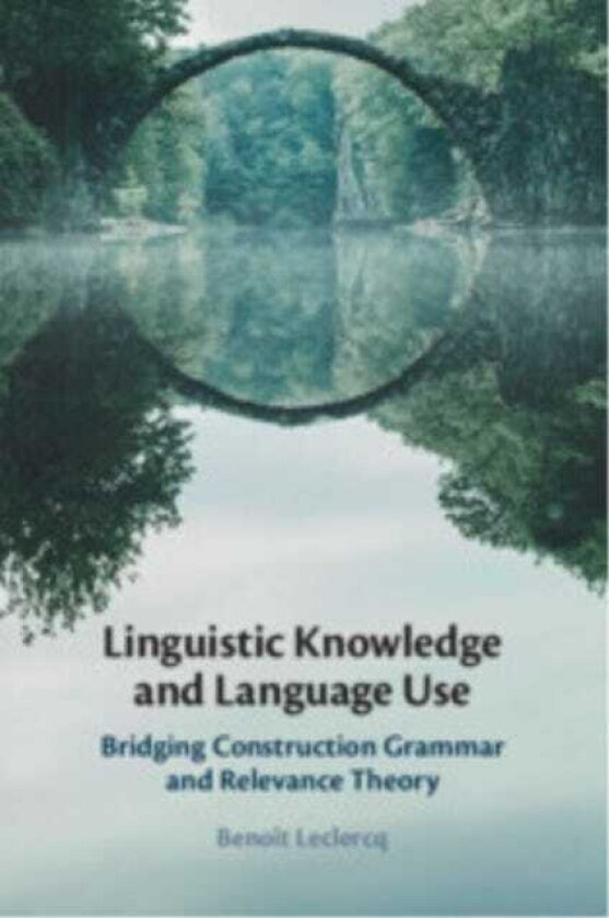 Linguistic Knowledge and Language Use Bridging Construction Grammar and Relevance Theory