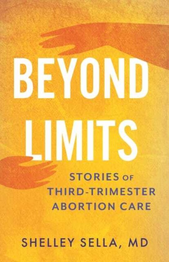 Beyond Limits Stories of ThirdTrimester Abortion Care
