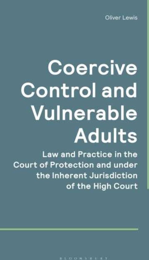 Coercive Control and Vulnerable Adults Law and Practice in the Court of Protection and under the Inherent Jurisdiction of the High Court