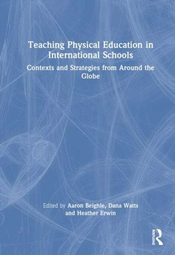 Teaching Physical Education in International Schools Contexts and Strategies from Around the Globe