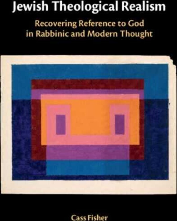 Jewish Theological Realism Recovering Reference to God in Rabbinic and Modern Thought