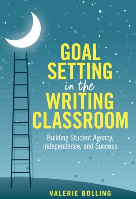 Goal Setting in the Writing Classroom Building Student Agency, Independence, and Success