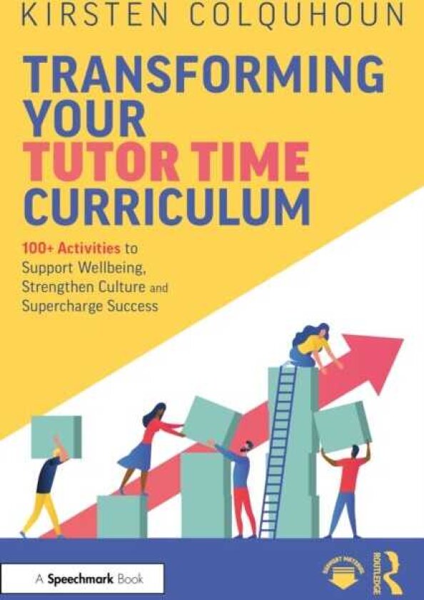 Transforming Your Tutor Time Curriculum 100+ Activities to Support Wellbeing, Strengthen Culture and Supercharge Success