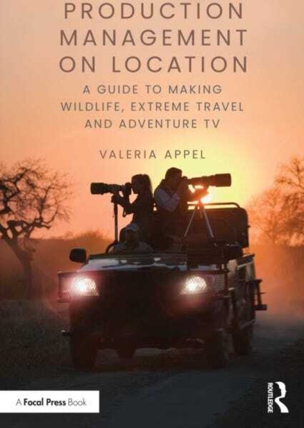 Production Management on Location A Guide to Making Wildlife, Extreme Travel and Adventure TV