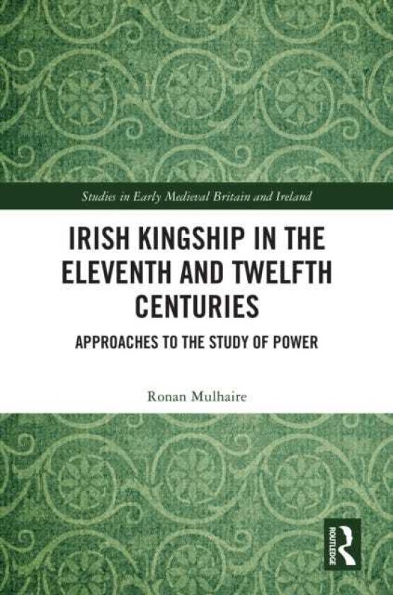 Irish Kingship in the Eleventh and Twelfth Centuries Approaches to the Study of Power