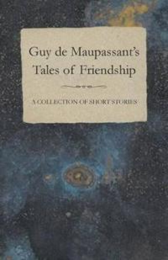 Guy De Maupassant's Tales of Friendship - A Collection of Short Stories
