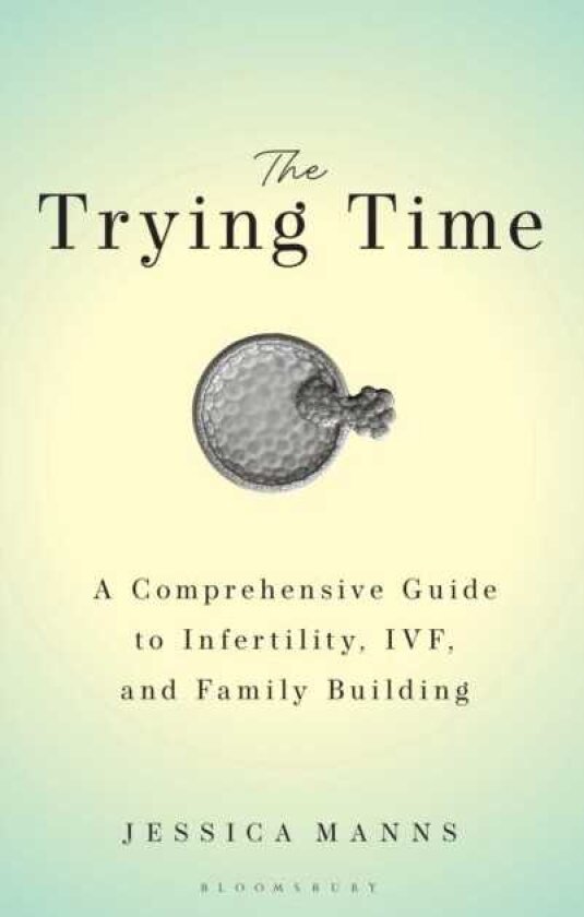The Trying Time A Comprehensive Guide to Infertility, IVF, and Family Building