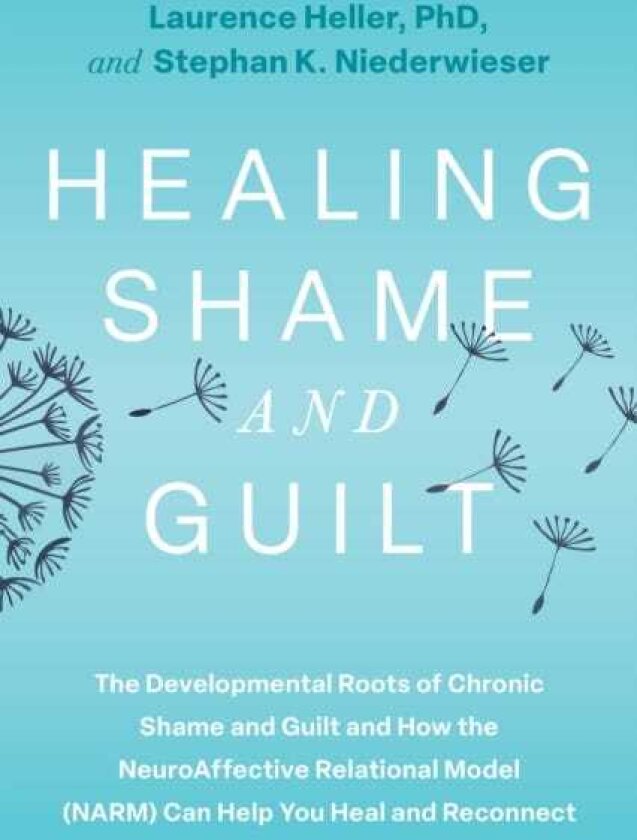 Healing Shame and Guilt The Developmental Roots of Chronic Shame and Guiltand How the NeuroAffective Relational Model (NARM) Can Help You Break Free