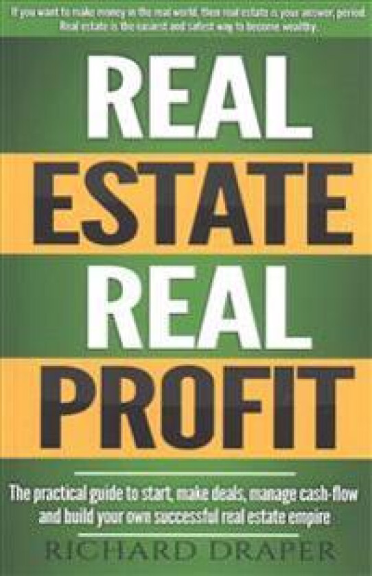 Real Estate Real Profit: The Practical Guide to Start, Make Deals, Manage Cash-Flow and Build Your Own Successful Real Estate Empire.