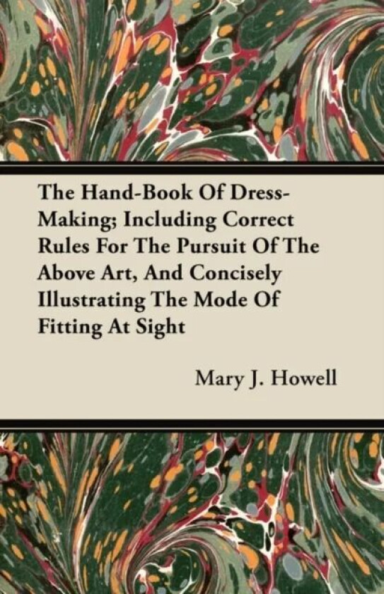 The Hand-Book Of Dress-Making; Including Correct Rules For The Pursuit Of The Above Art, And Concise av Mary J. Howell