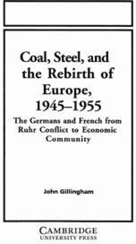 Coal, Steel, and the Rebirth of Europe, 1945–1955