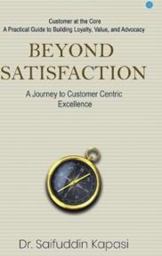 Beyond Satisfaction: A Journey to Customer Centric Excellence Customer at the Core: A Practical Guide to Building Loyalty, Value, and Advocacy