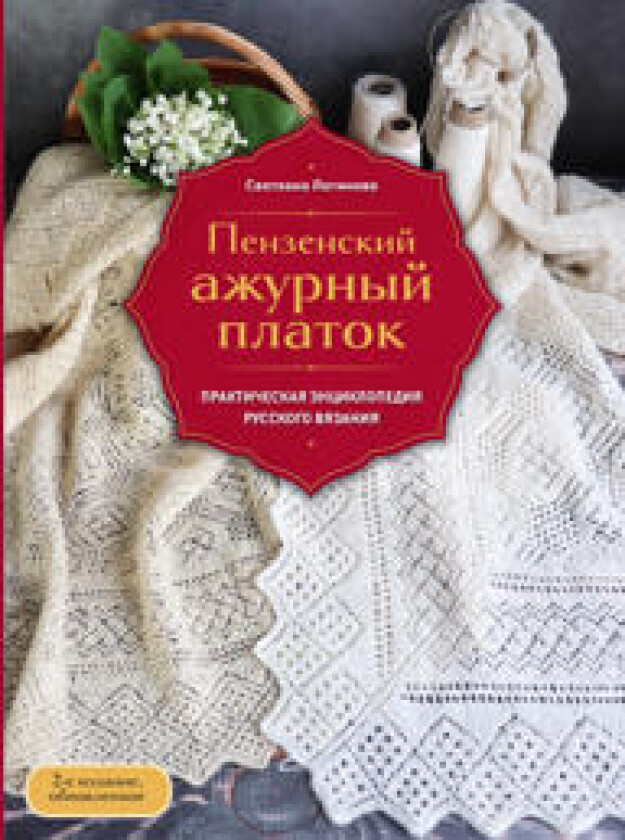 Penzenskij azhurnyj platok. Prakticheskaja entsiklopedija russkogo vjazanija. 2- e izdanie, obnovlennoe
