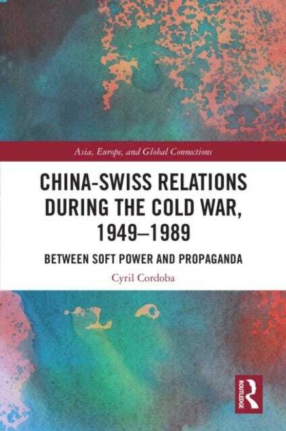 ChinaSwiss Relations during the Cold War, 1949–1989 Between Soft Power and Propaganda