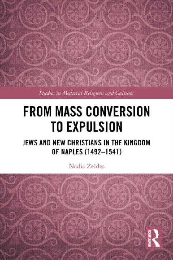 From Mass Conversion to Expulsion Jews and New Christians in the Kingdom of Naples (1492–1541)