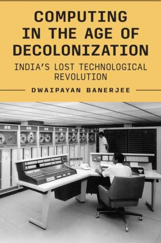 Computing in the Age of Decolonization India’s Lost Technological Revolution