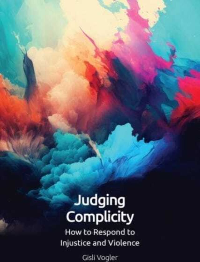 Judging Complicity How to Respond to Injustice and Violence