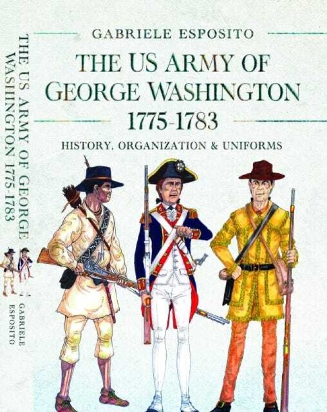 The Army of George Washington, 1775–1783 History, Organization and Uniforms