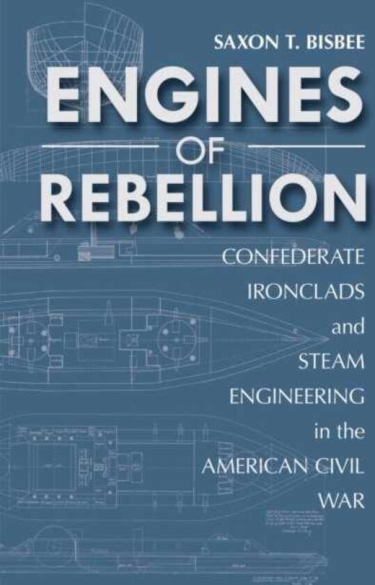Engines of Rebellion Confederate Ironclads and Steam Engineering in the American Civil War