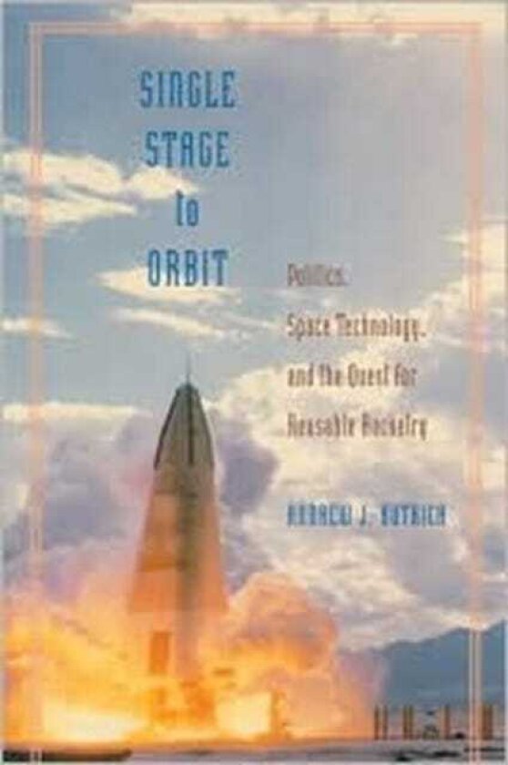 Single Stage to Orbit Politics, Space Technology, and the Quest for Reusable Rocketry