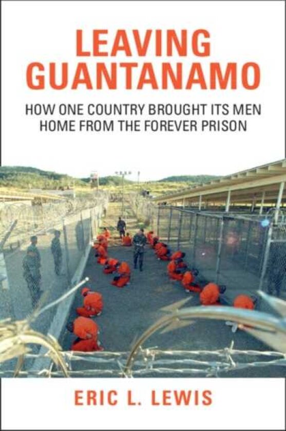 Leaving Guantanamo How One Country Brought its Men Home from the Forever Prison