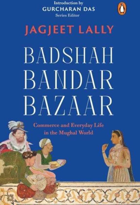 Badshah, Bandar, Bazaar Commerce and Everyday Life in the Mughal World