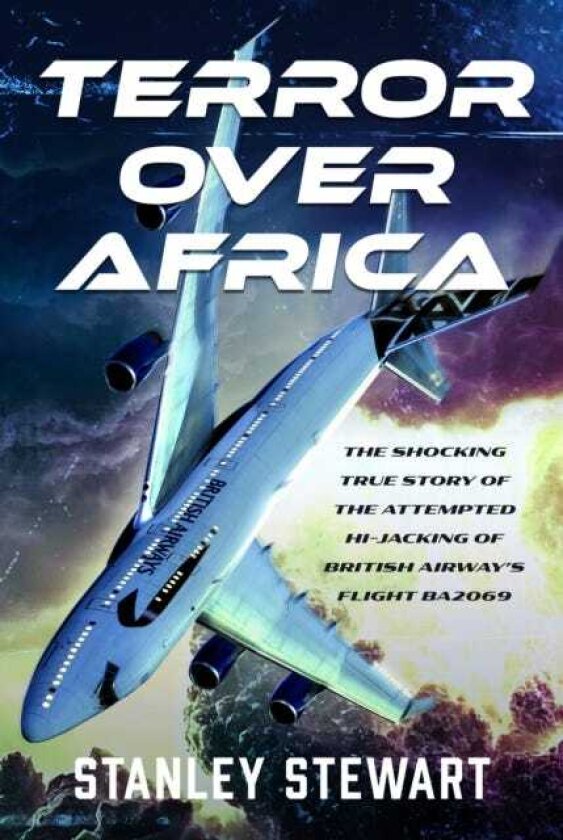 Terror Over Africa The Shocking True Story of the Attempted Hijacking of British Airway’s Flight BA2069