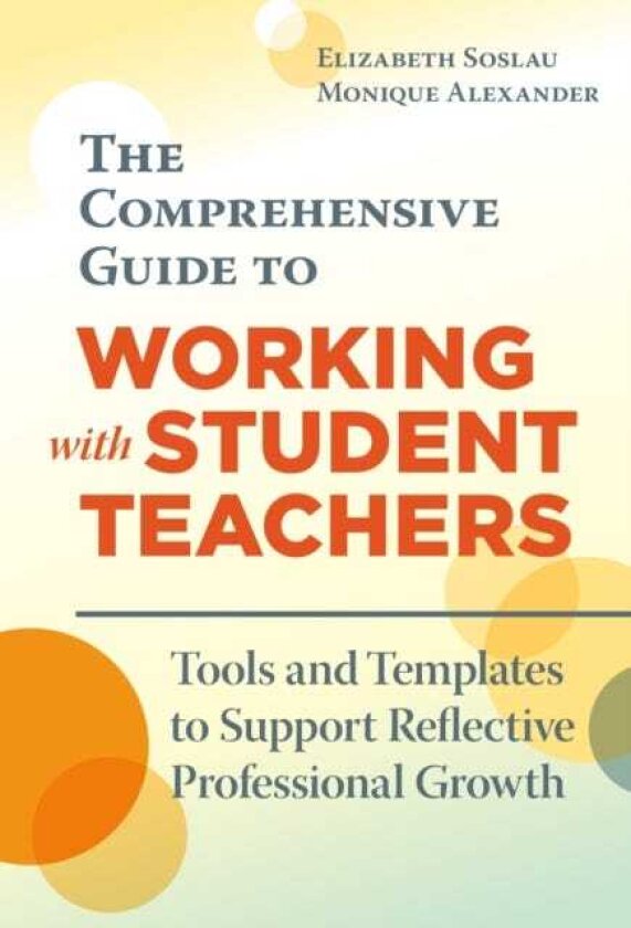 The Comprehensive Guide to Working with Student Teachers Tools and Templates to Support Reflective Professional Growth