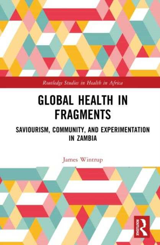 Global Health in Fragments Saviourism, Community, and Experimentation in Zambia