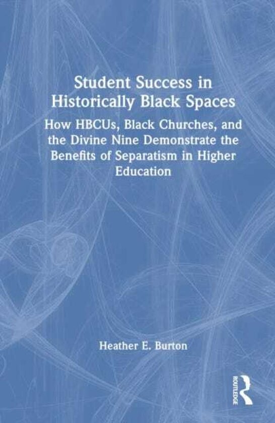 Student Success in Historically Black Spaces How HBCUs, Black Churches, and the Divine Nine Demonstrate the Benefits of Separatism in Higher Education