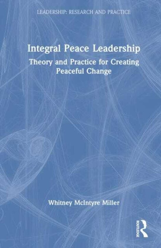 Integral Peace Leadership Theory and Practice for Creating Peaceful Change