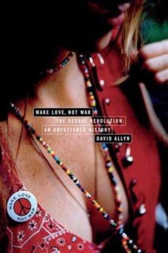 Make Love, Not War The Sexual Revolution: An Unfettered History