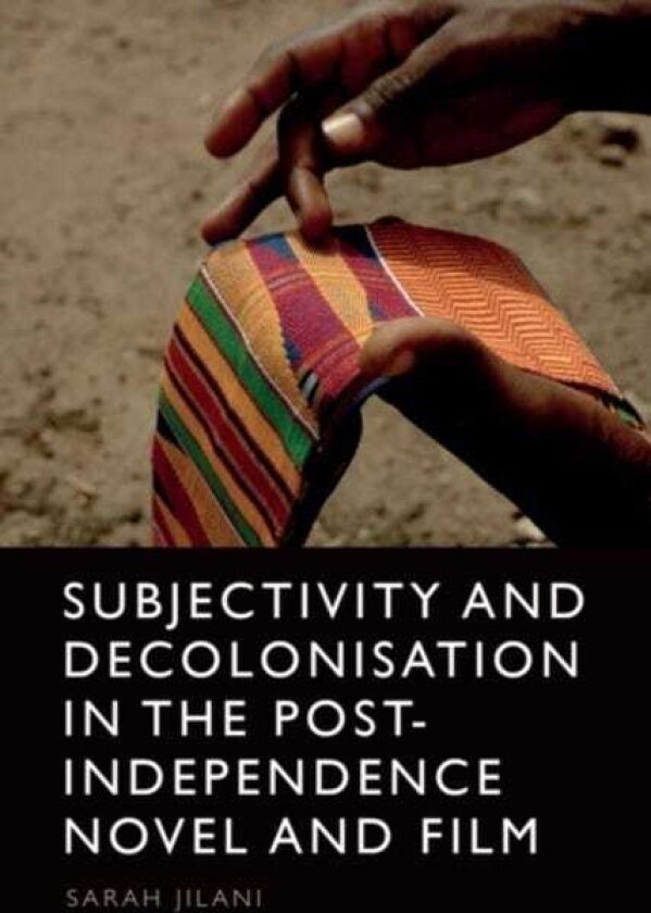 Subjectivity and Decolonisation in the PostIndependence Novel and Film
