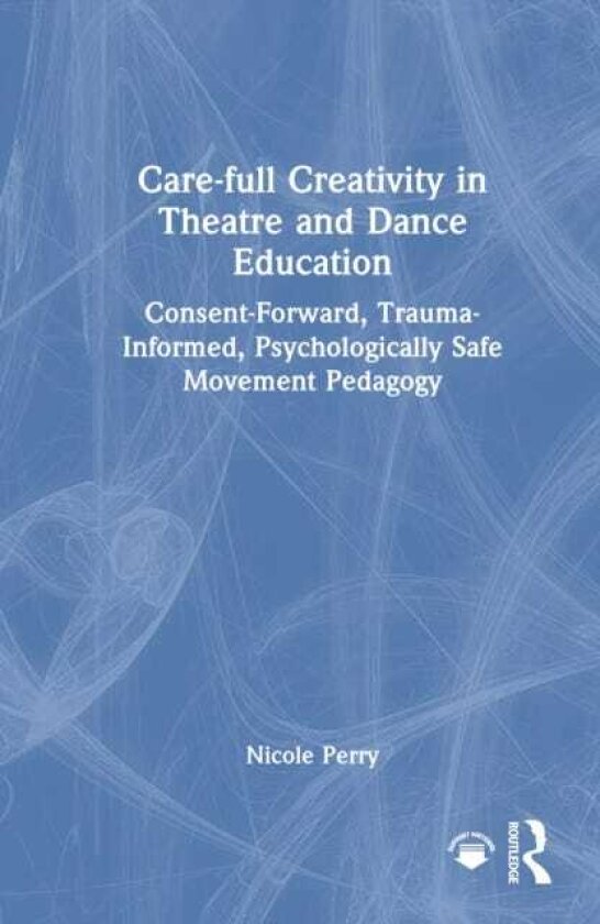 Carefull Creativity in Theatre and Dance Education ConsentForward, TraumaInformed, Psychologically Safe Movement Pedagogy