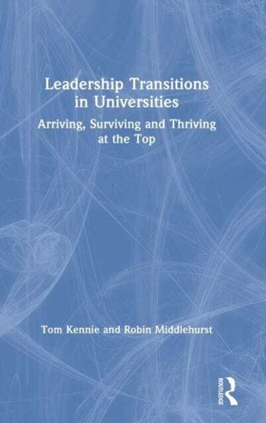 Leadership Transitions in Universities Arriving, Surviving and Thriving at the Top