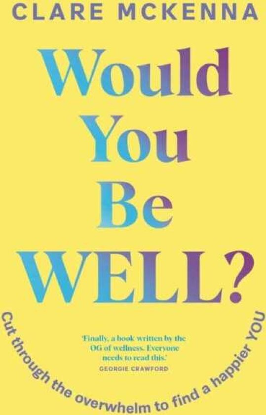 Would You Be Well? Cut Through the Overwhelm to Find a Happier You