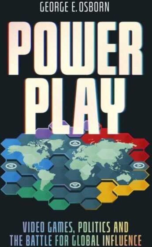 Power Play Video Games, Politics and the Battle for Global Influence