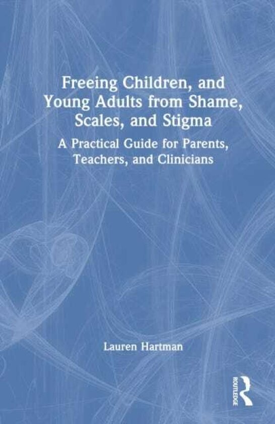 Freeing Children and Young Adults from Shame, Scales, and Stigma A Practical Guide for Parents, Teachers, and Clinicians