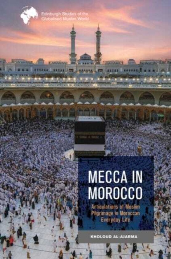 Mecca in Morocco Articulations of Muslim Pilgrimage in Moroccan Everyday Life