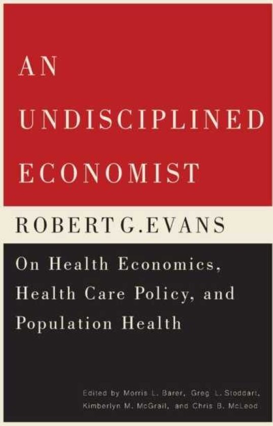 An Undisciplined Economist Robert G. Evans on Health Economics, Health Care Policy, and Population Health