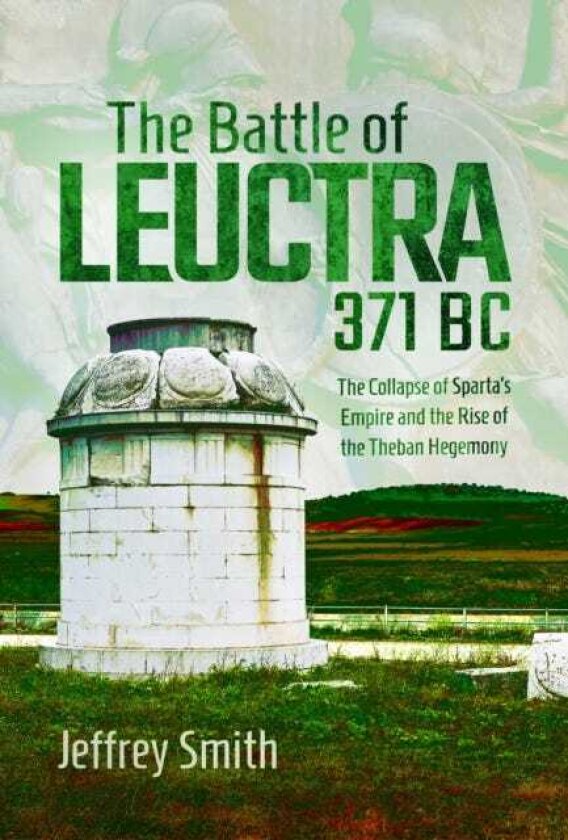 The Battle of Leuctra, 371 BC The Collapse of Sparta’s Empire and the Rise of the Theban Hegemony