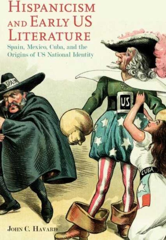 Hispanicism and Early US Literature Spain, Mexico, Cuba, and the Origins of US National Identity