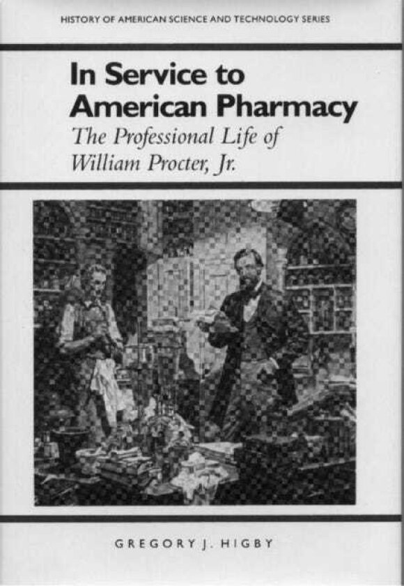 In Service to American Pharmacy The Professional Life of William Procter Jr.