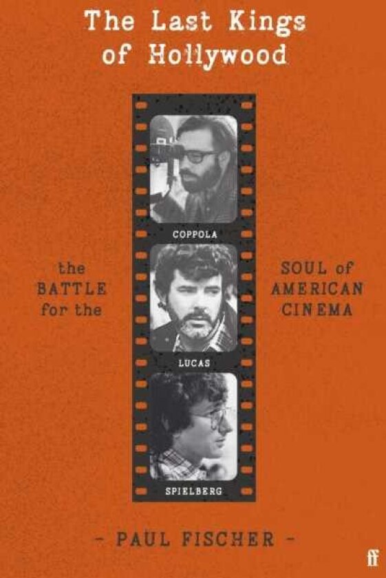 The Last Kings of Hollywood Coppola, Lucas, Spielberg And the Battle for the Soul of American Cinema