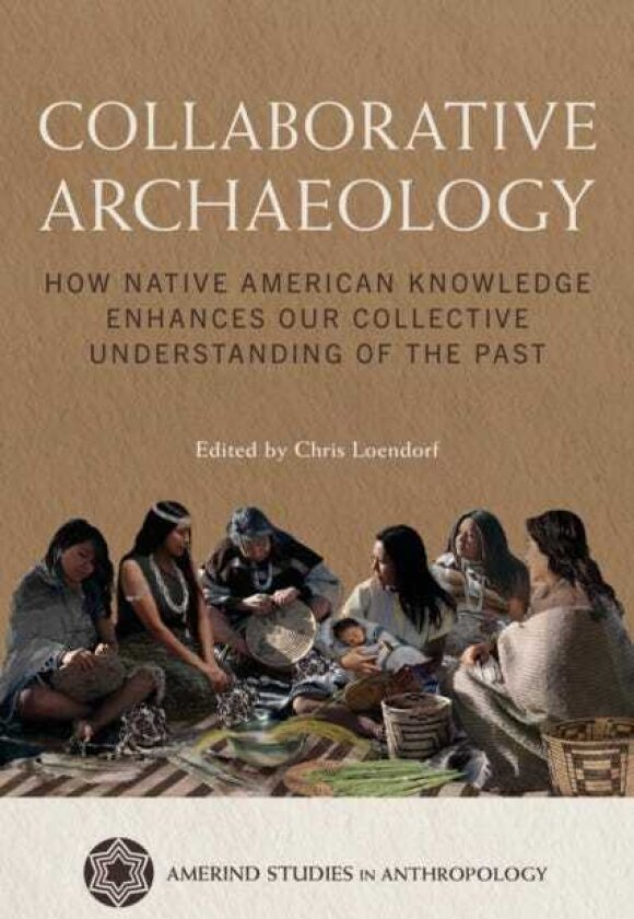 Collaborative Archaeology How Native American Knowledge Enhances Our Collective Understanding of the Past