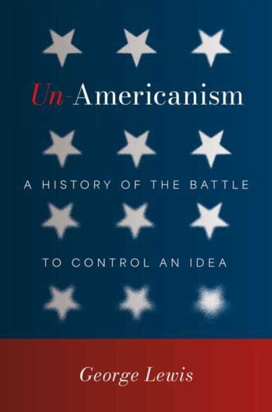 UnAmericanism A History of the Battle to Control an Idea