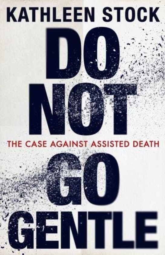 Do Not Go Gentle The Case Against Assisted Death