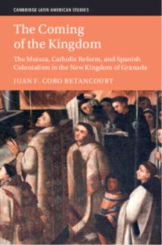 The Coming of the Kingdom The Muisca, Catholic Reform, and Spanish Colonialism in the New Kingdom of Granada